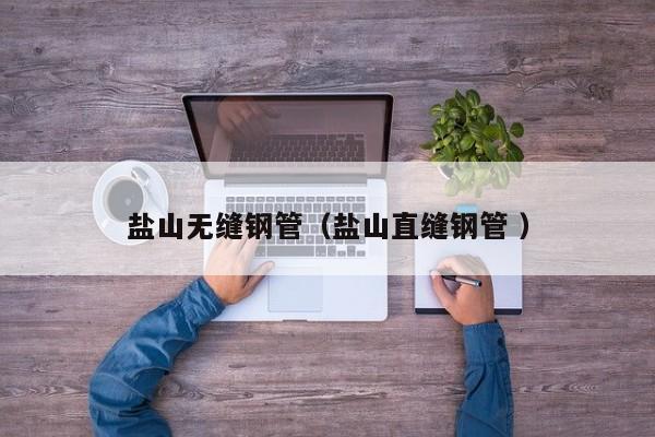 鹽山無縫鋼管（鹽山直縫鋼管 ）