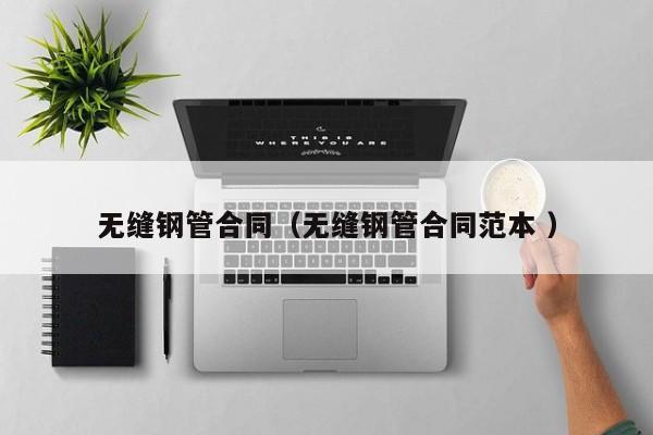 無縫鋼管合同（無縫鋼管合同范本 ）