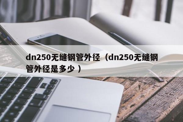 dn250無縫鋼管外徑（dn250無縫鋼管外徑是多少 ）