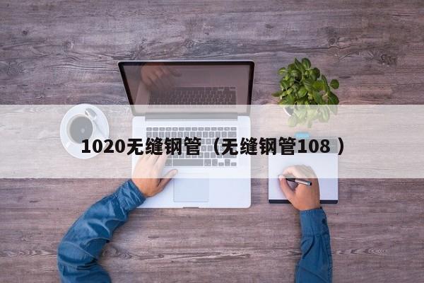1020無縫鋼管（無縫鋼管108 ）