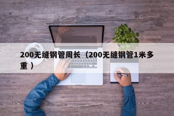 200無縫鋼管周長（200無縫鋼管1米多重 ）
