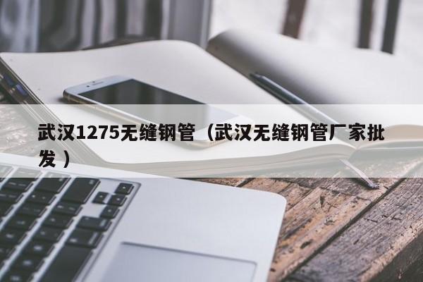 武漢1275無縫鋼管（武漢無縫鋼管廠家批發(fā) ）