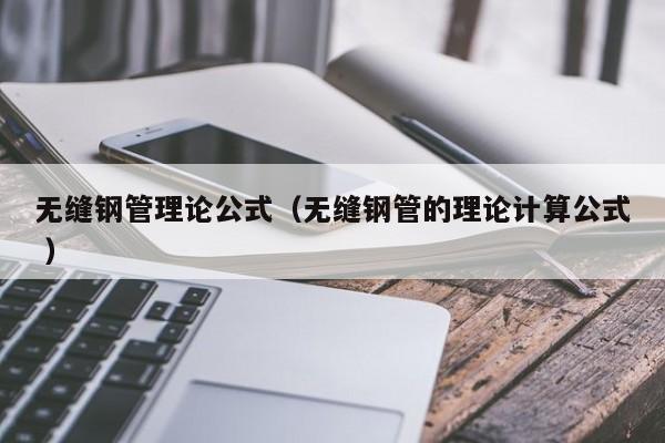 無縫鋼管理論公式（無縫鋼管的理論計(jì)算公式 ）