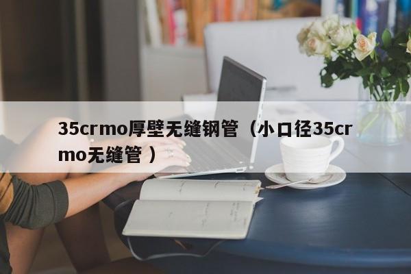 35crmo厚壁無縫鋼管（小口徑35crmo無縫管 ）