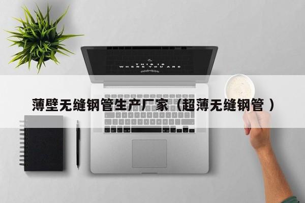 薄壁無縫鋼管生產(chǎn)廠家（超薄無縫鋼管 ）