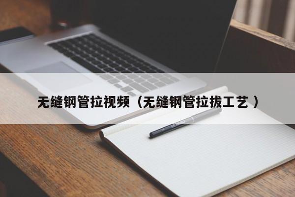 無縫鋼管拉視頻（無縫鋼管拉拔工藝 ）