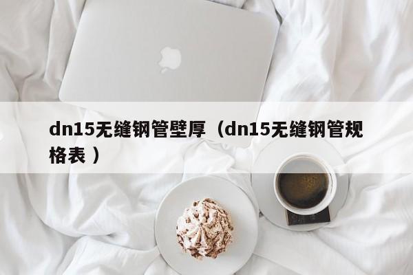 dn15無(wú)縫鋼管壁厚（dn15無(wú)縫鋼管規(guī)格表 ）