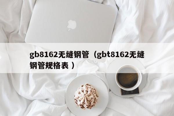 gb8162無縫鋼管（gbt8162無縫鋼管規(guī)格表 ）